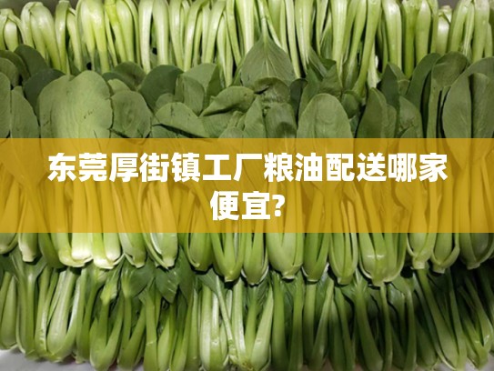 东莞厚街镇工厂粮油配送哪家便宜?