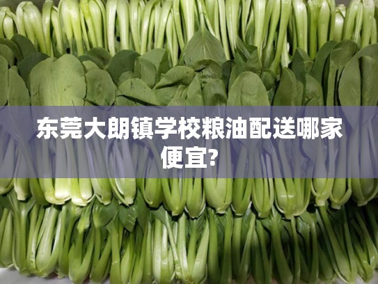 东莞大朗镇学校粮油配送哪家便宜?