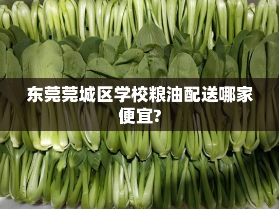 东莞莞城区学校粮油配送哪家便宜?