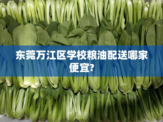 东莞万江区学校粮油配送哪家便宜?