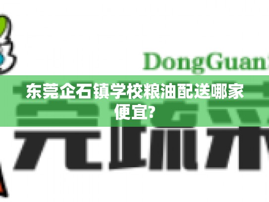 东莞企石镇学校粮油配送哪家便宜?