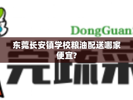 东莞长安镇学校粮油配送哪家便宜?