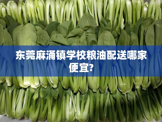 东莞麻涌镇学校粮油配送哪家便宜?