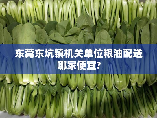 东莞东坑镇机关单位粮油配送哪家便宜?