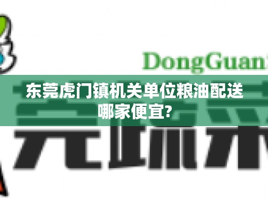 东莞虎门镇机关单位粮油配送哪家便宜?