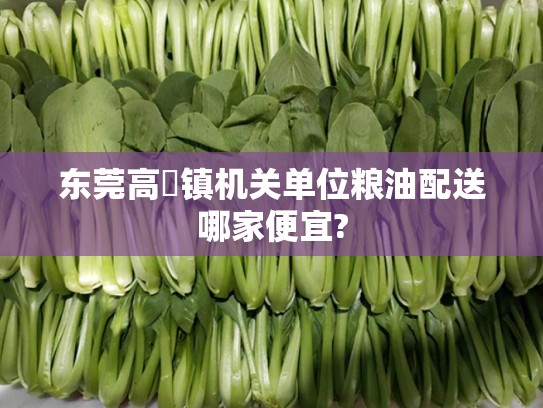 东莞高埗镇机关单位粮油配送哪家便宜?