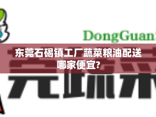 东莞石碣镇工厂蔬菜粮油配送哪家便宜?