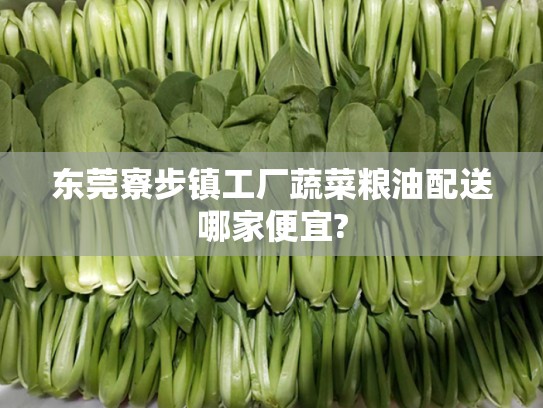 东莞寮步镇工厂蔬菜粮油配送哪家便宜?