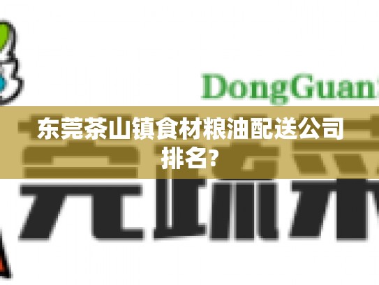 东莞茶山镇食材粮油配送公司排名?