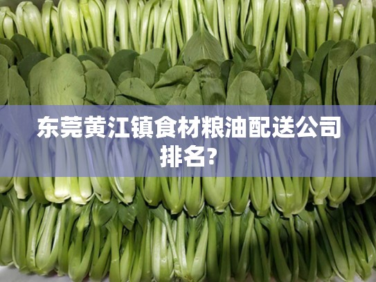 东莞黄江镇食材粮油配送公司排名?