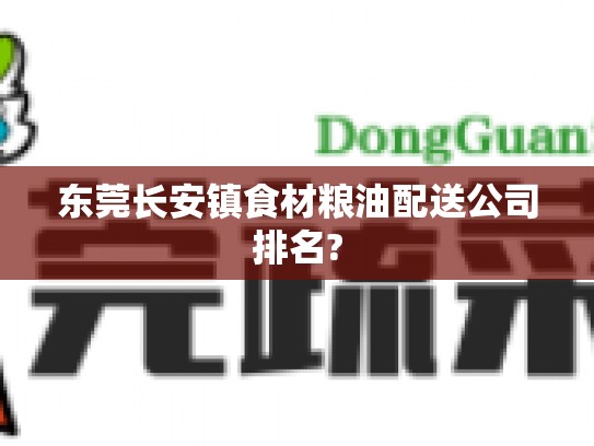 东莞长安镇食材粮油配送公司排名?