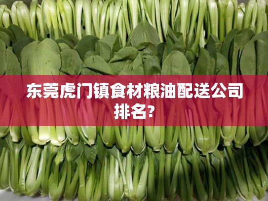 东莞虎门镇食材粮油配送公司排名?