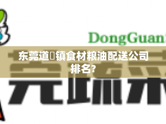 东莞道滘镇食材粮油配送公司排名?