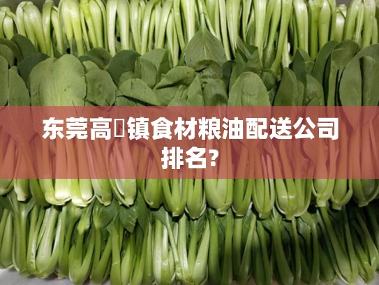 东莞高埗镇食材粮油配送公司排名?