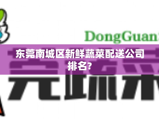 东莞南城区新鲜蔬菜配送公司排名?