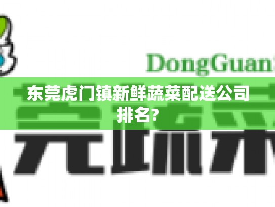 东莞虎门镇新鲜蔬菜配送公司排名?