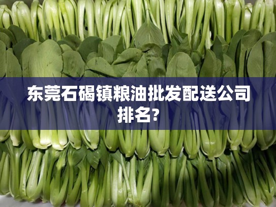 东莞石碣镇粮油批发配送公司排名?