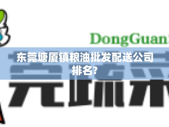 东莞塘厦镇粮油批发配送公司排名?