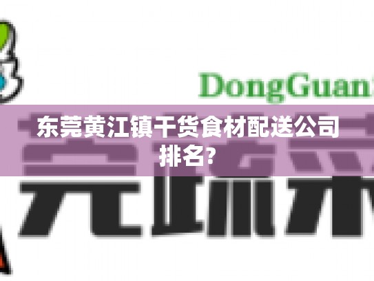 东莞黄江镇干货食材配送公司排名?