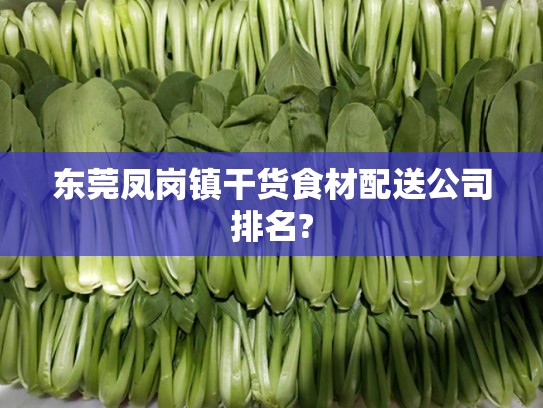 东莞凤岗镇干货食材配送公司排名?
