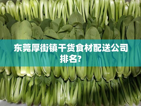 东莞厚街镇干货食材配送公司排名?