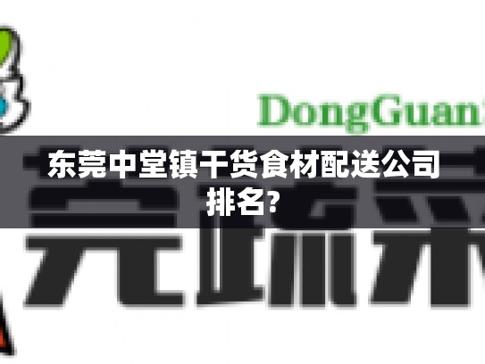 东莞中堂镇干货食材配送公司排名?