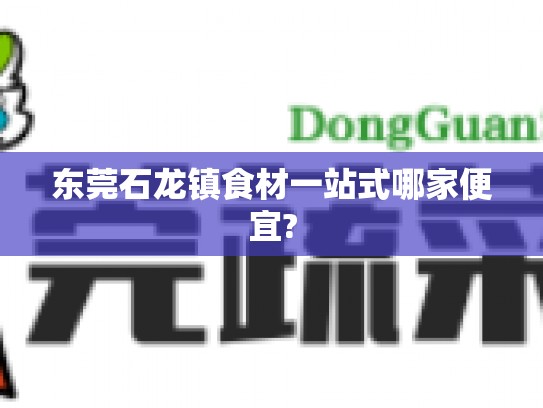 东莞石龙镇食材一站式哪家便宜?