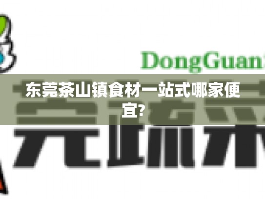 东莞茶山镇食材一站式哪家便宜?