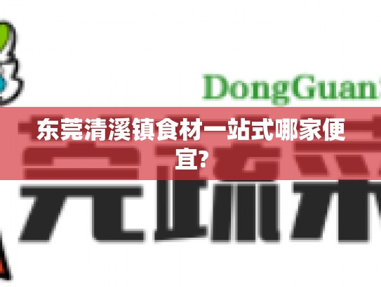 东莞清溪镇食材一站式哪家便宜?