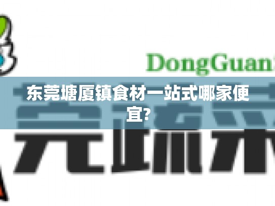 东莞塘厦镇食材一站式哪家便宜?