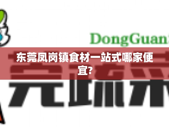 东莞凤岗镇食材一站式哪家便宜?