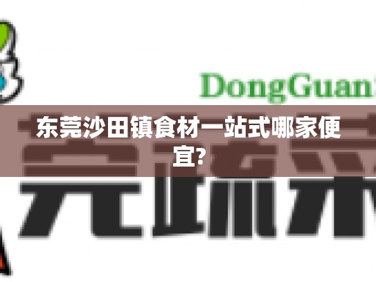 东莞沙田镇食材一站式哪家便宜?