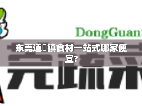 东莞道滘镇食材一站式哪家便宜?