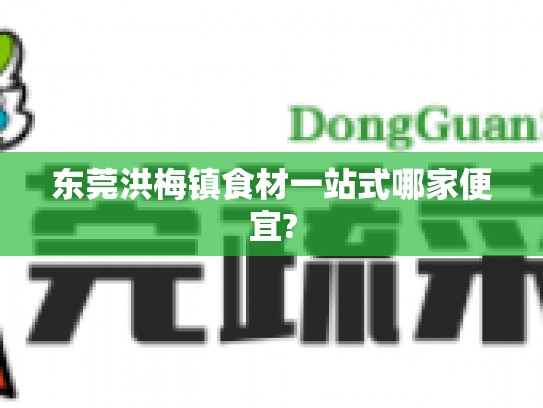 东莞洪梅镇食材一站式哪家便宜?