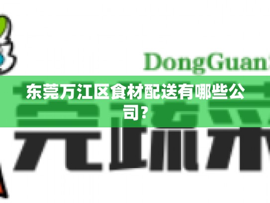 东莞万江区食材配送有哪些公司？
