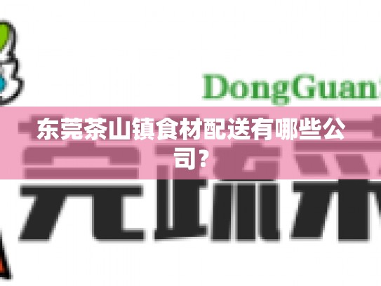 东莞茶山镇食材配送有哪些公司？