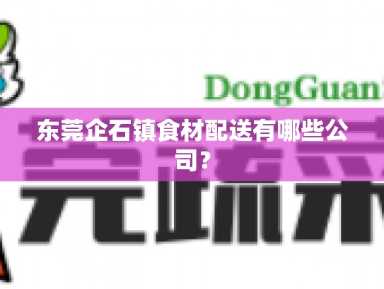 东莞企石镇食材配送有哪些公司？
