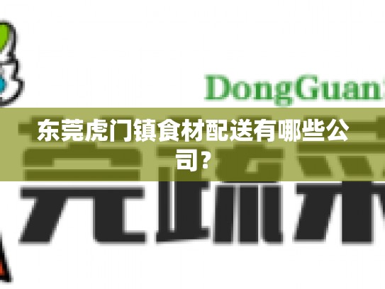 东莞虎门镇食材配送有哪些公司？
