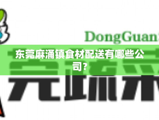 东莞麻涌镇食材配送有哪些公司？