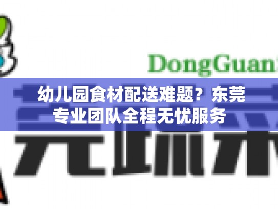  幼儿园食材配送难题？东莞专业团队全程无忧服务
