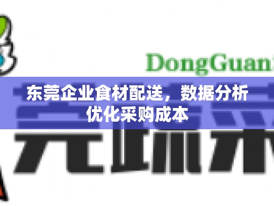 东莞企业食材配送，数据分析优化采购成本