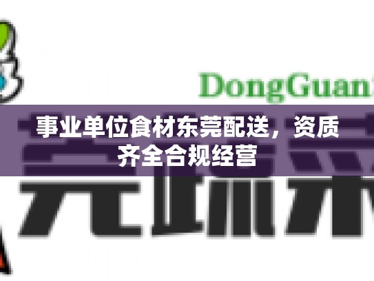 事业单位食材东莞配送，资质齐全合规经营