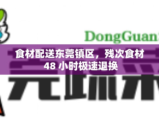 食材配送东莞镇区，残次食材 48 小时极速退换