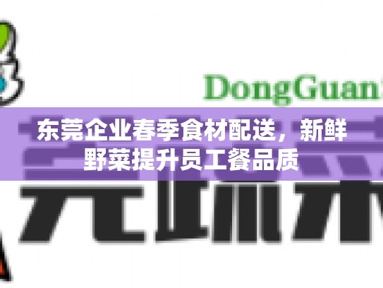 东莞企业春季食材配送，新鲜野菜提升员工餐品质