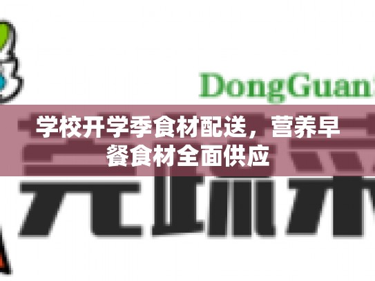 学校开学季食材配送，营养早餐食材全面供应