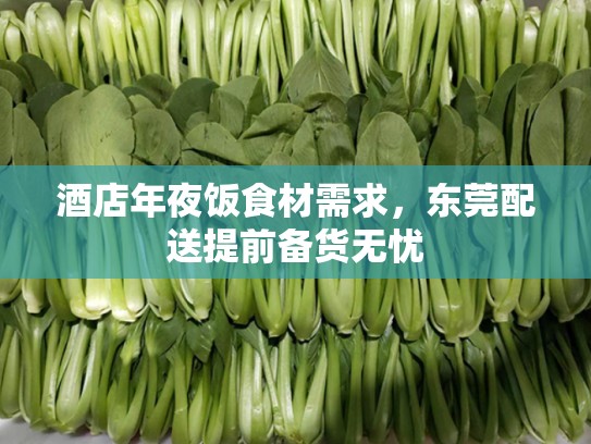 酒店年夜饭食材需求，东莞配送提前备货无忧