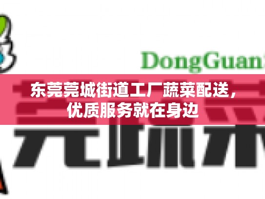 东莞莞城街道工厂蔬菜配送，优质服务就在身边