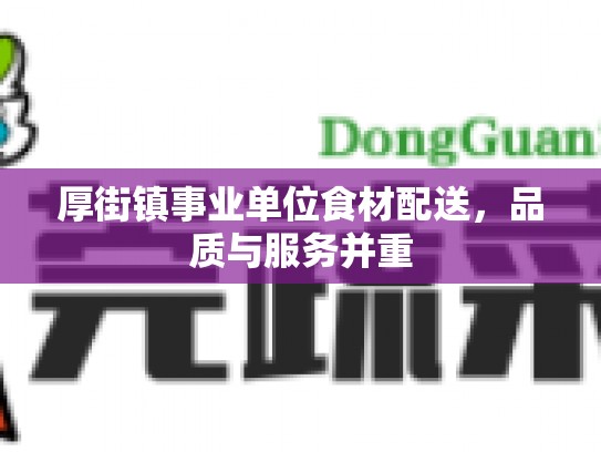 厚街镇事业单位食材配送，品质与服务并重