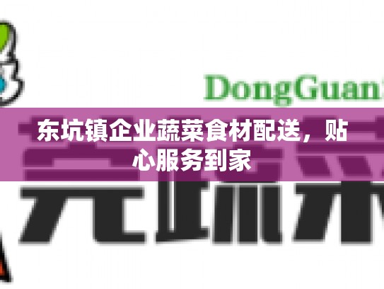 东坑镇企业蔬菜食材配送，贴心服务到家