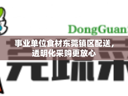 事业单位食材东莞镇区配送，透明化采购更放心